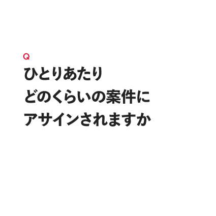 ひとりあたりどのくらいの案件にアサインされますか
