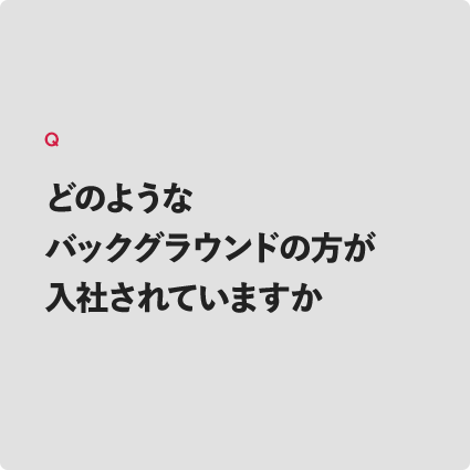 どのようなバックグラウンドの方が入社されていますか